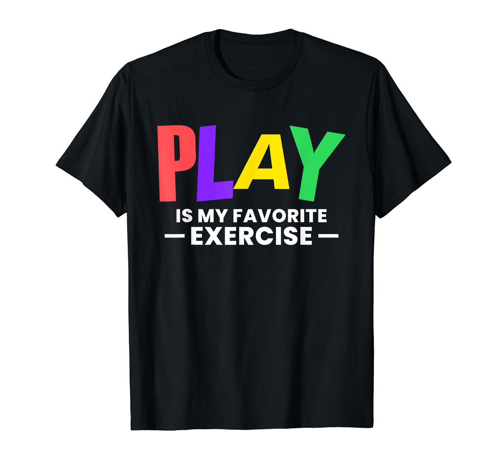 Play Is My Favorite Exercise T-Shirt - Casual Everyday Wear Men Women - T-Shirt, Sweatshirt, Hoodie