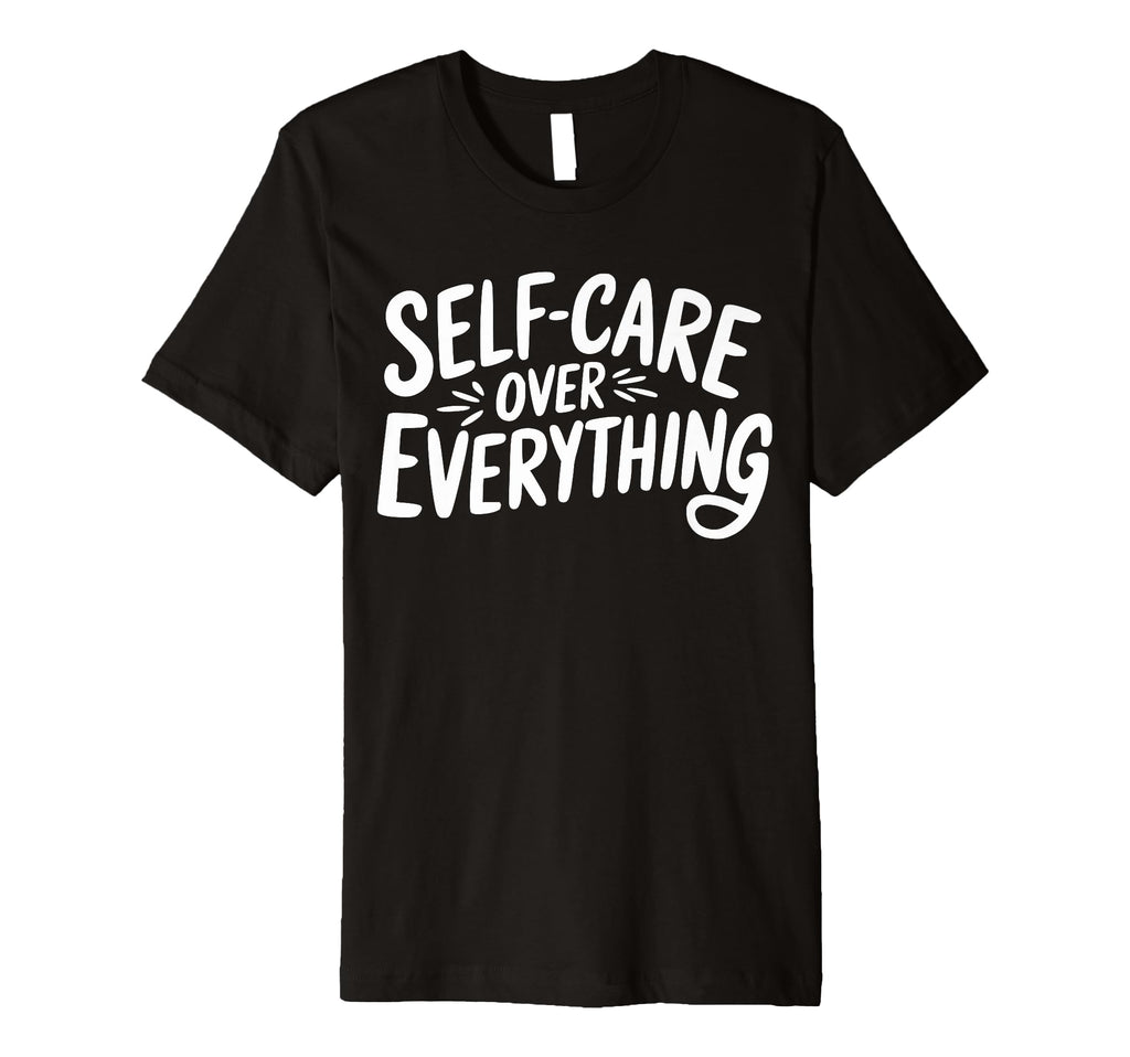 Self Care Over Everything T-Shirt - Streetwear Style for Adults - T-Shirt, Sweatshirt, Hoodie