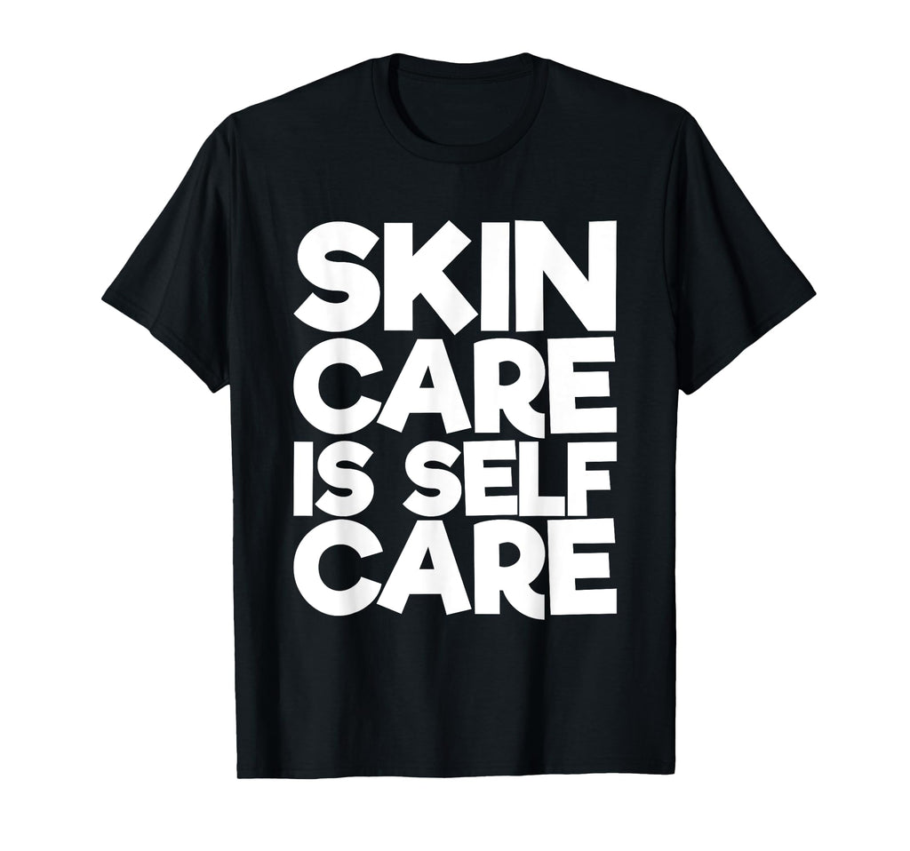Skin Care Is Self Care T-Shirt - Unique Graphic Unisex - T-Shirt, Sweatshirt, Hoodie