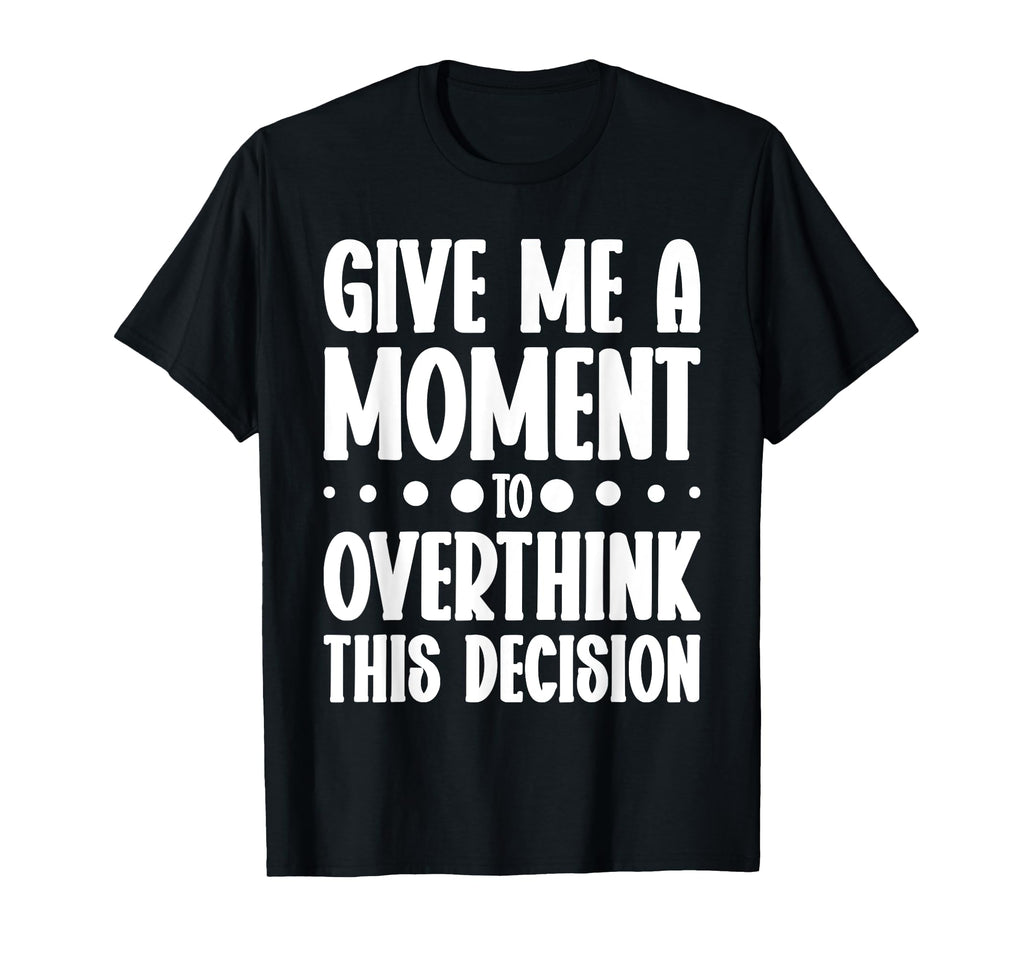 Give Me Minute To Overthink Funny T-Shirt - Unique Graphic for Adults - T-Shirt, Sweatshirt, Hoodie