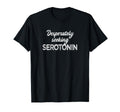 Desperately Seeking Serotonin Funny T-Shirt - Graphic Print for Adults - T-Shirt, Sweatshirt, Hoodie