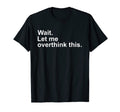 Wait Let Me Overthink This Awkward T-Shirt - Casual Everyday Wear Unisex - T-Shirt, Sweatshirt, Hoodie