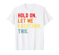 Hold Let Me Overthink This Funny Sarcasm T-Shirt - Graphic Print Men Women - T-Shirt, Sweatshirt, Hoodie