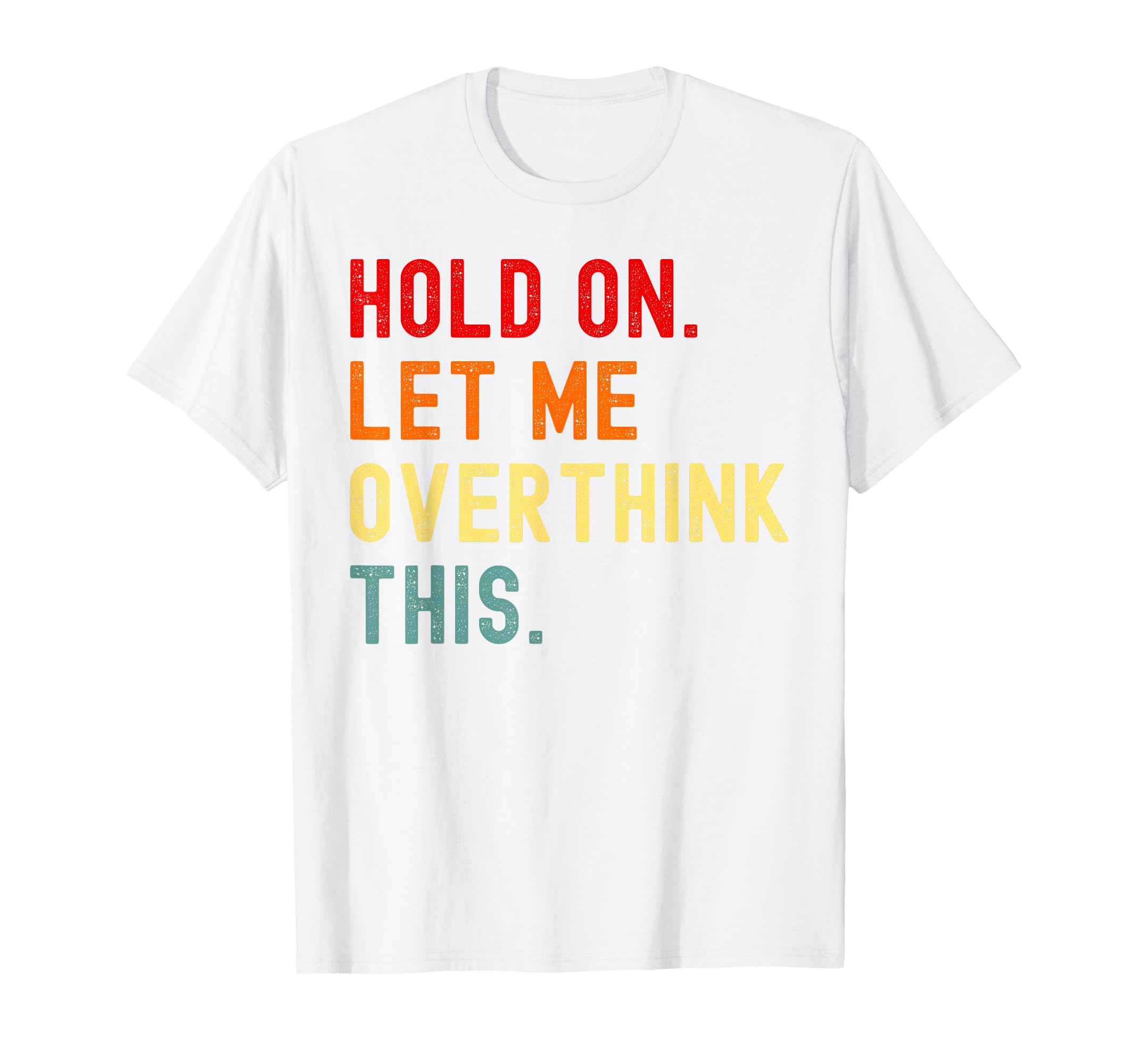 Hold Let Me Overthink This Funny Sarcasm T-Shirt - Graphic Print Men Women - T-Shirt, Sweatshirt, Hoodie