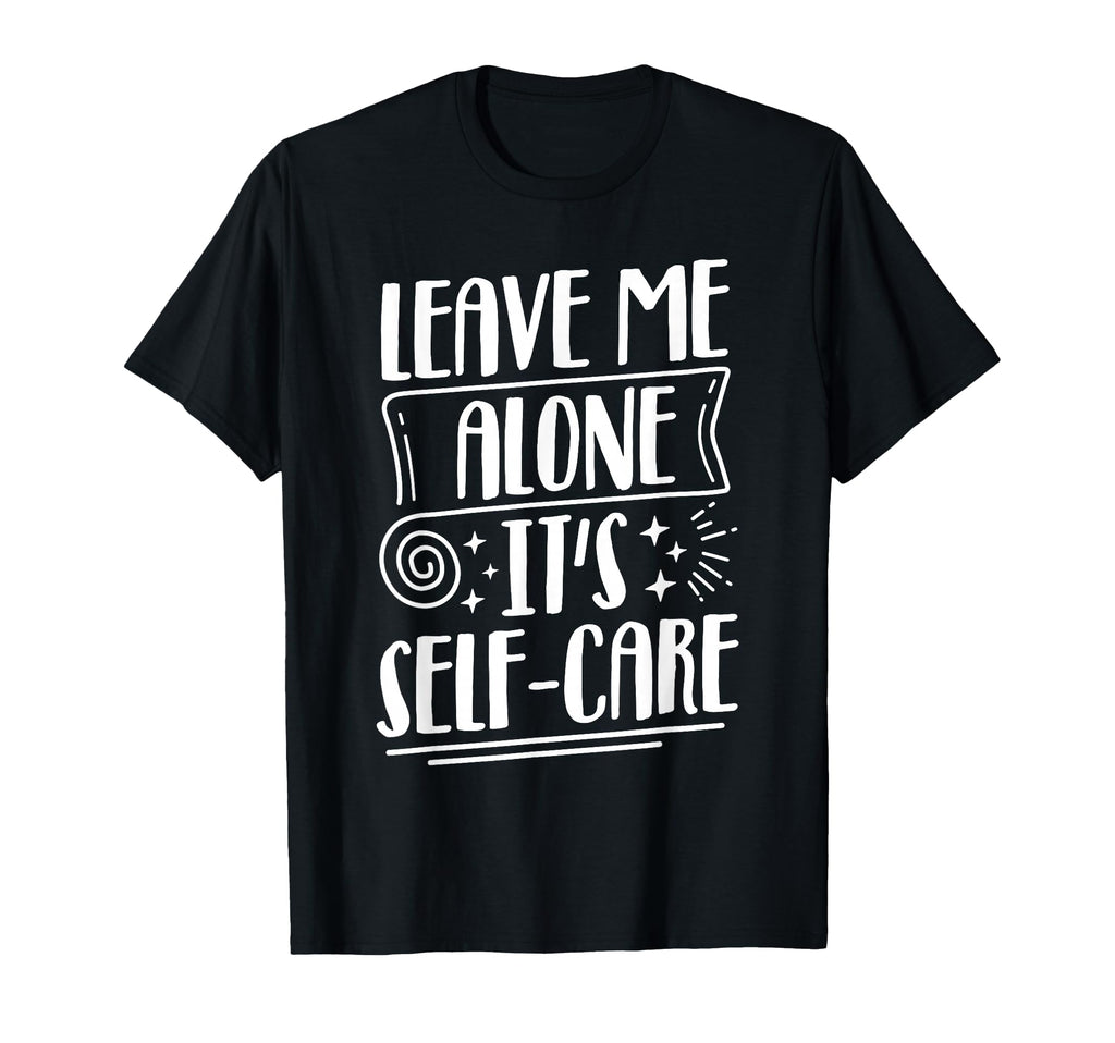 Leave Me Alone Its Self Care T-Shirt - Novelty Apparel Unisex - T-Shirt, Sweatshirt, Hoodie