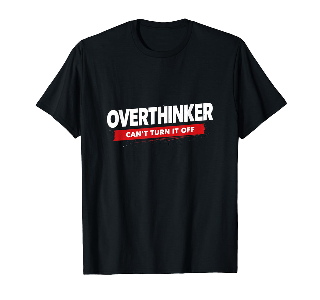 Overthinker Funny Relatable Mindset T-Shirt - Fun Novelty Design Men Women - T-Shirt, Sweatshirt, Hoodie