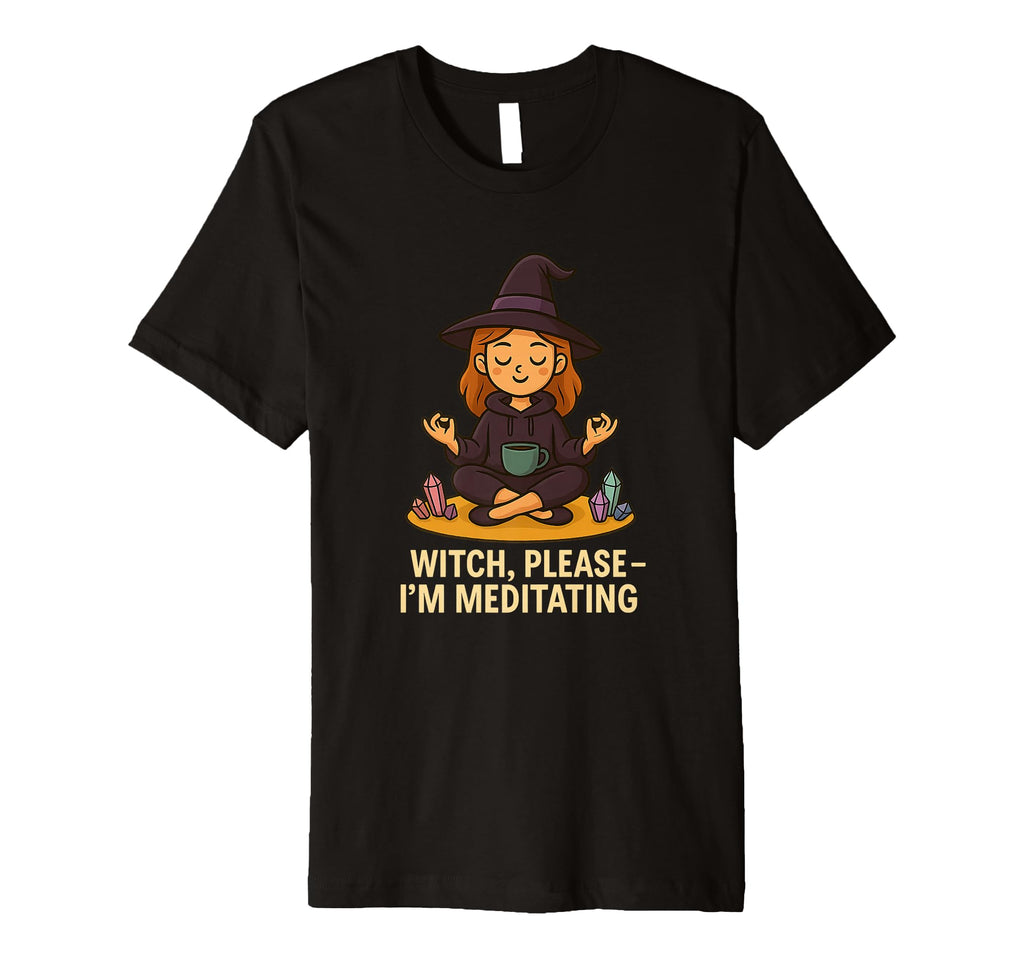 Witch Please Im Meditating Crystal Self T-Shirt - Minimalist Print Unisex - T-Shirt, Sweatshirt, Hoodie