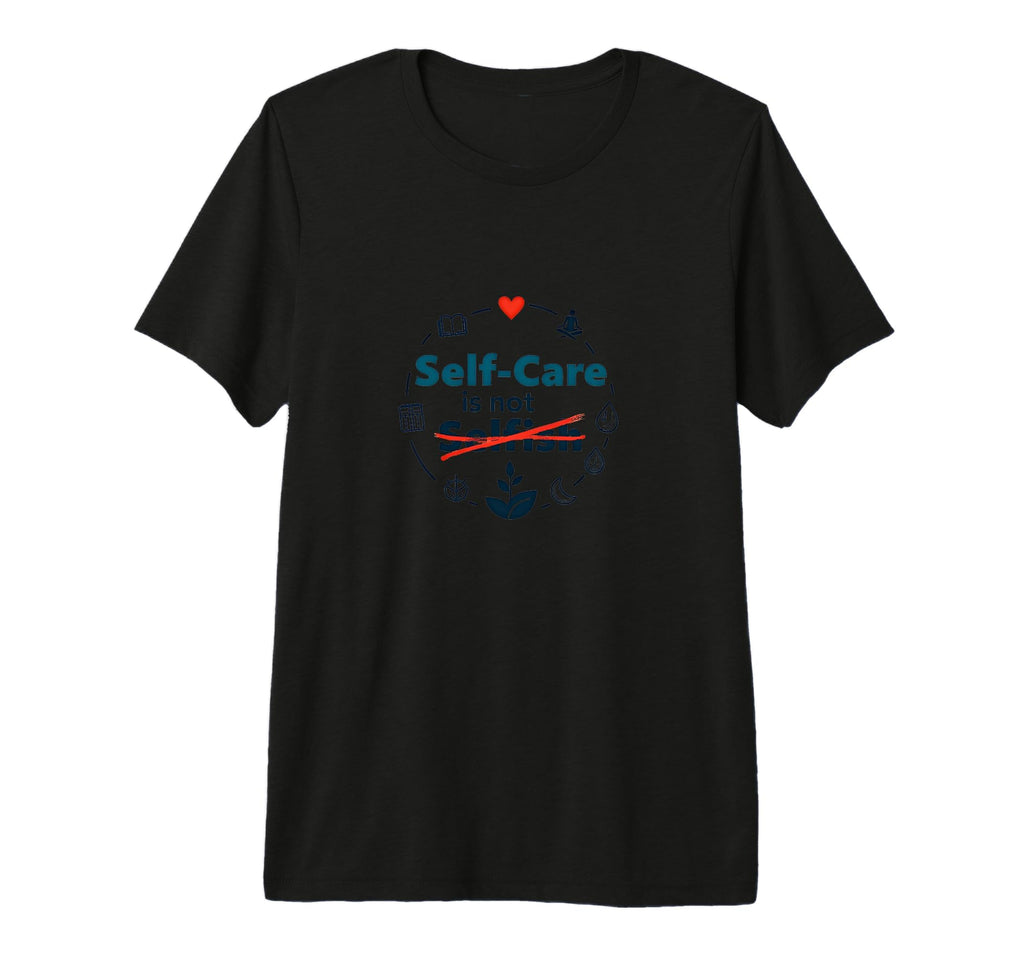 Self Care Is Not Selfish Inspirational T-Shirt - Fun Novelty Design Unisex - T-Shirt, Sweatshirt, Hoodie