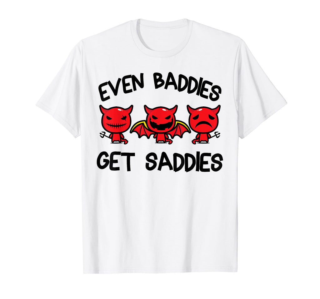 Even Baddies Get Saddies Funny Mental T-Shirt - Trendy Graphic Men Women - T-Shirt, Sweatshirt, Hoodie