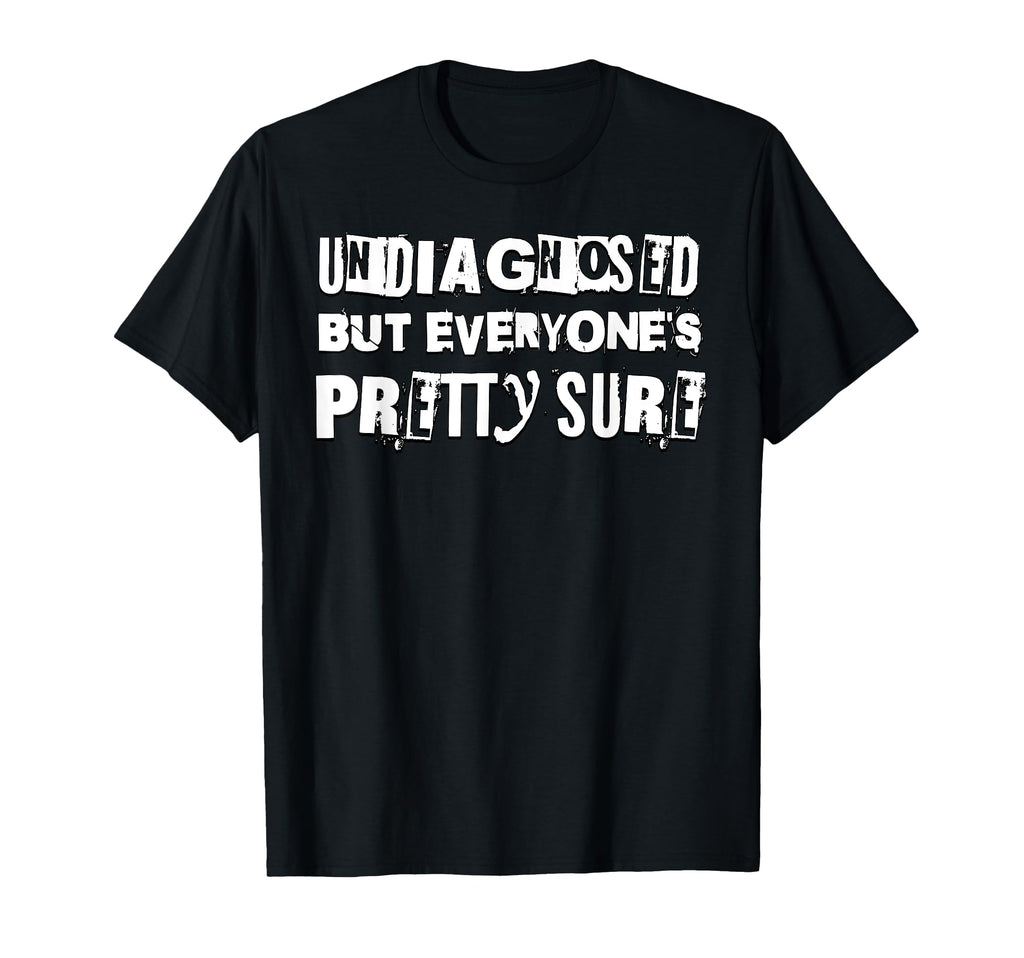 Undiagnosed But Everyones Pretty Sure T-Shirt - Novelty Apparel for Adults - T-Shirt, Sweatshirt, Hoodie