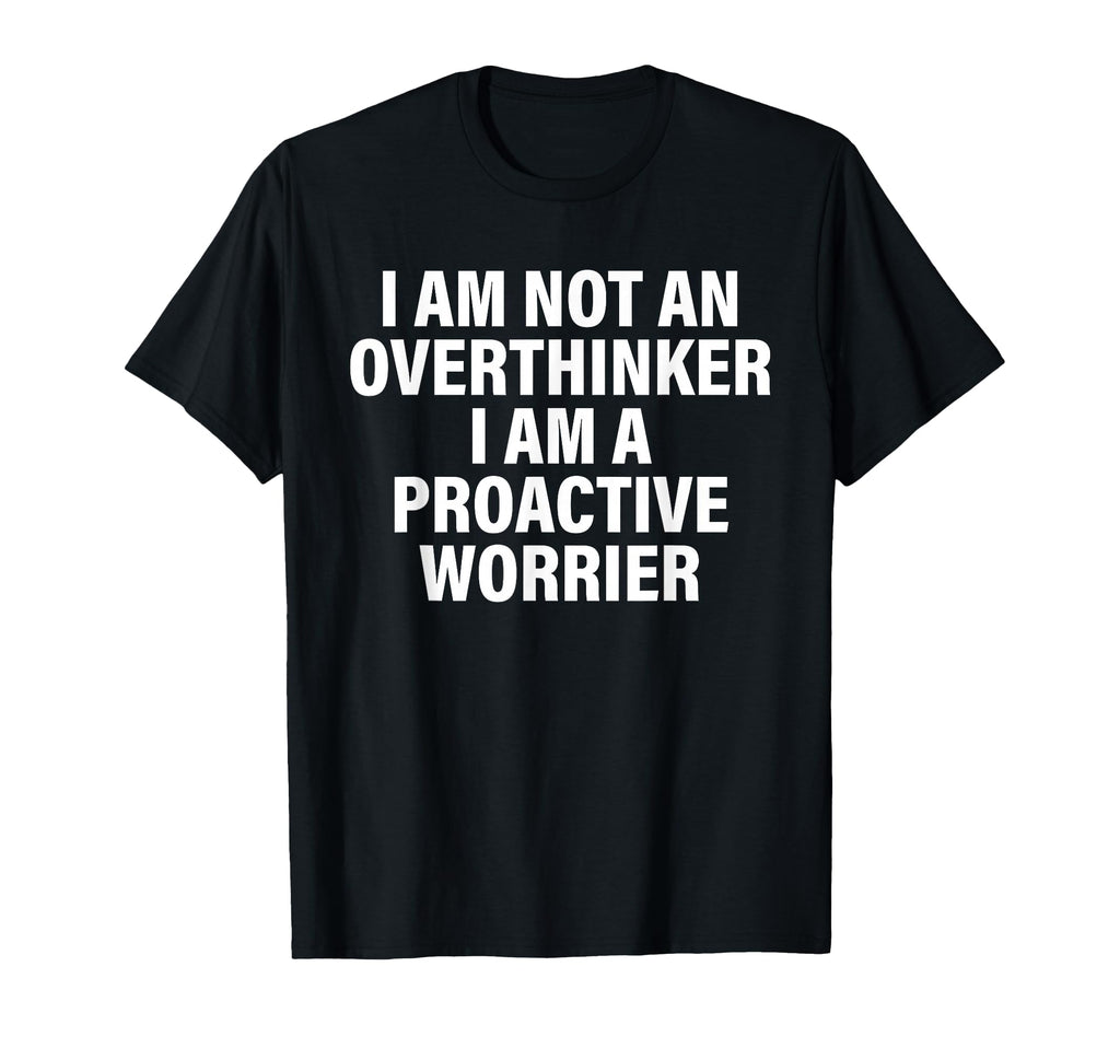 I Am Not Overthinker I Am Proactive T-Shirt - Casual Everyday Wear Unisex - T-Shirt, Sweatshirt, Hoodie