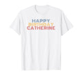 Happy Birthday Catherine T-Shirt - Casual Everyday Wear Unisex - T-Shirt, Sweatshirt, Hoodie