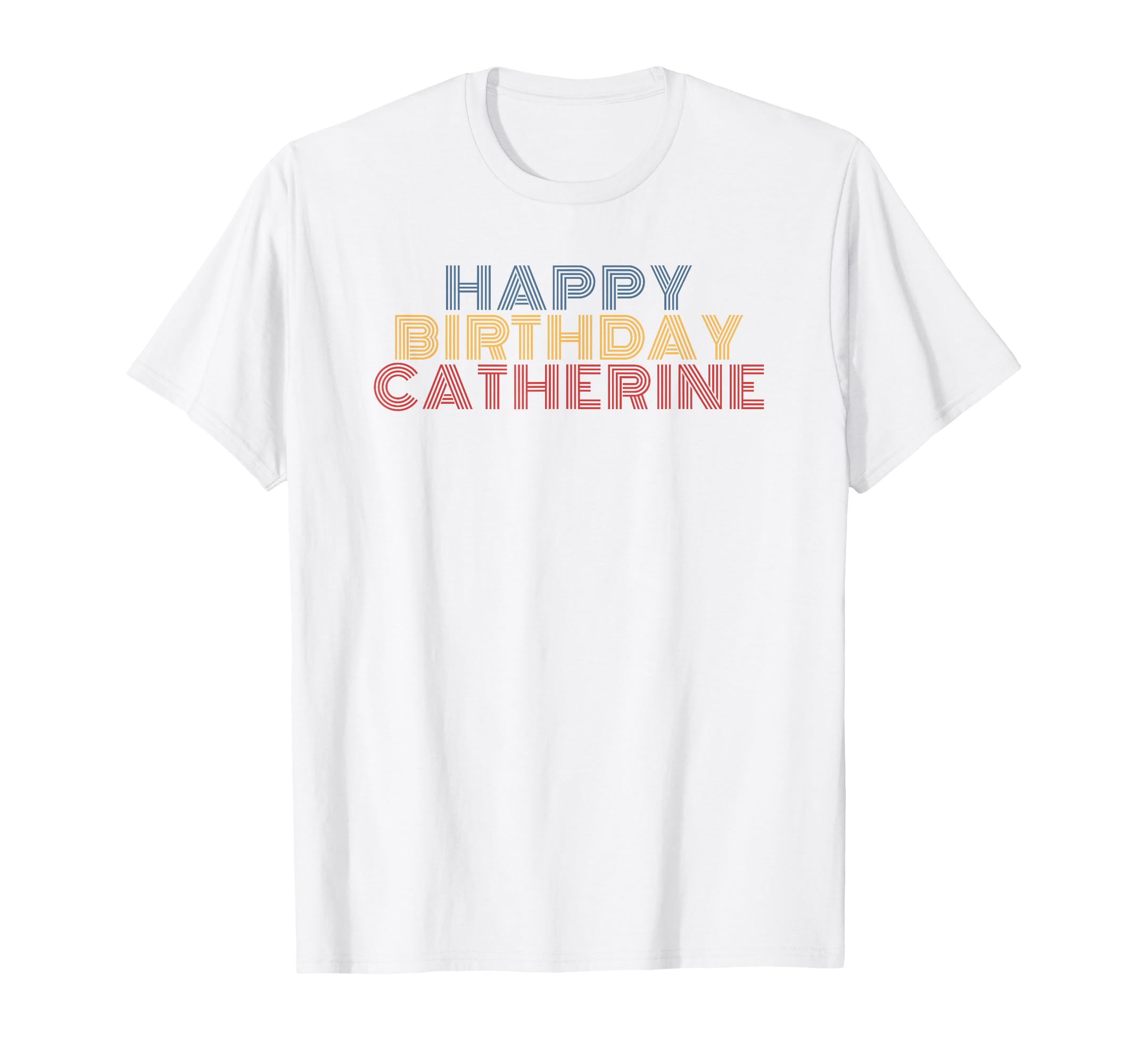 Happy Birthday Catherine T-Shirt - Casual Everyday Wear Unisex - T-Shirt, Sweatshirt, Hoodie