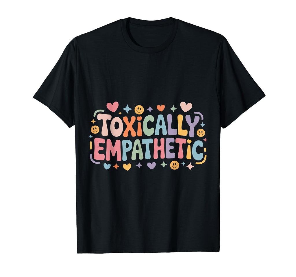 Toxically Empathetic Burnout Awareness T-Shirt - Trendy Graphic Unisex - T-Shirt, Sweatshirt, Hoodie