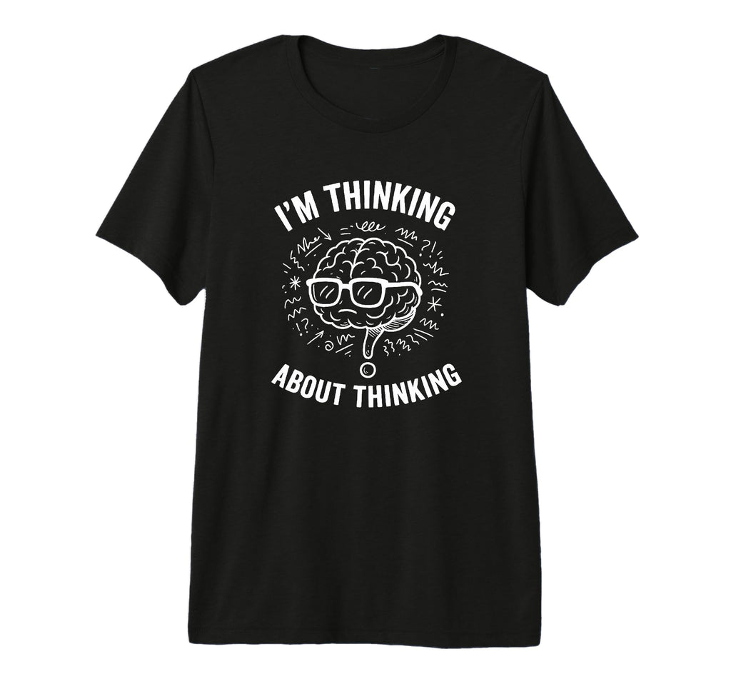 Im Thinking About Thinking Overthinker T-Shirt - Novelty Apparel Men Women - T-Shirt, Sweatshirt, Hoodie