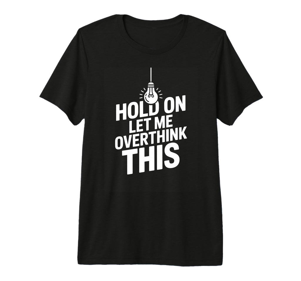 Funny Hold Let Me Overthink This T-Shirt - Novelty Apparel Unisex - T-Shirt, Sweatshirt, Hoodie