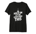 Funny Hold Let Me Overthink This T-Shirt - Novelty Apparel Unisex - T-Shirt, Sweatshirt, Hoodie