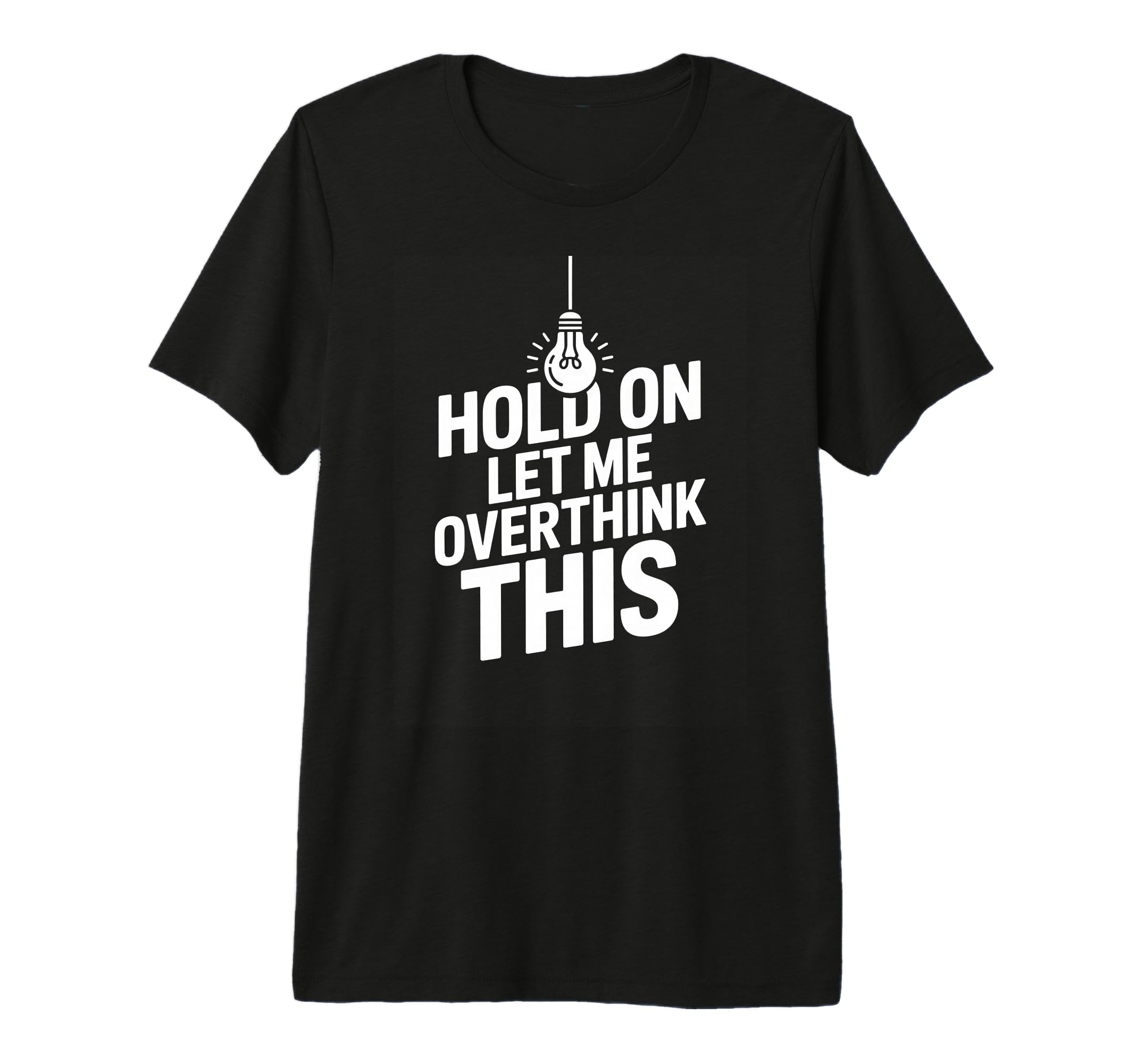 Funny Hold Let Me Overthink This T-Shirt - Novelty Apparel Unisex - T-Shirt, Sweatshirt, Hoodie