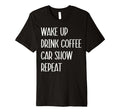 Car Show Lover Wake Up Drink Coffee T-Shirt - Fun Novelty Design Unisex - T-Shirt, Sweatshirt, Hoodie