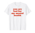 You Are Bad My Mental Health T-Shirt - Trendy Graphic Men Women - T-Shirt, Sweatshirt, Hoodie