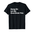 Hang Let Me Overthink This Funny Sarcastic T-Shirt - Trendy Graphic Unisex - T-Shirt, Sweatshirt, Hoodie