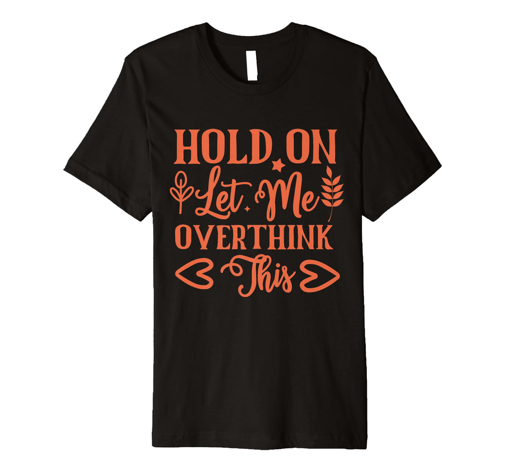 Funny Health Hold Let Me Overthink T-Shirt - Fun Novelty Design Men Women - T-Shirt, Sweatshirt, Hoodie