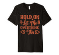 Funny Health Hold Let Me Overthink T-Shirt - Fun Novelty Design Men Women - T-Shirt, Sweatshirt, Hoodie