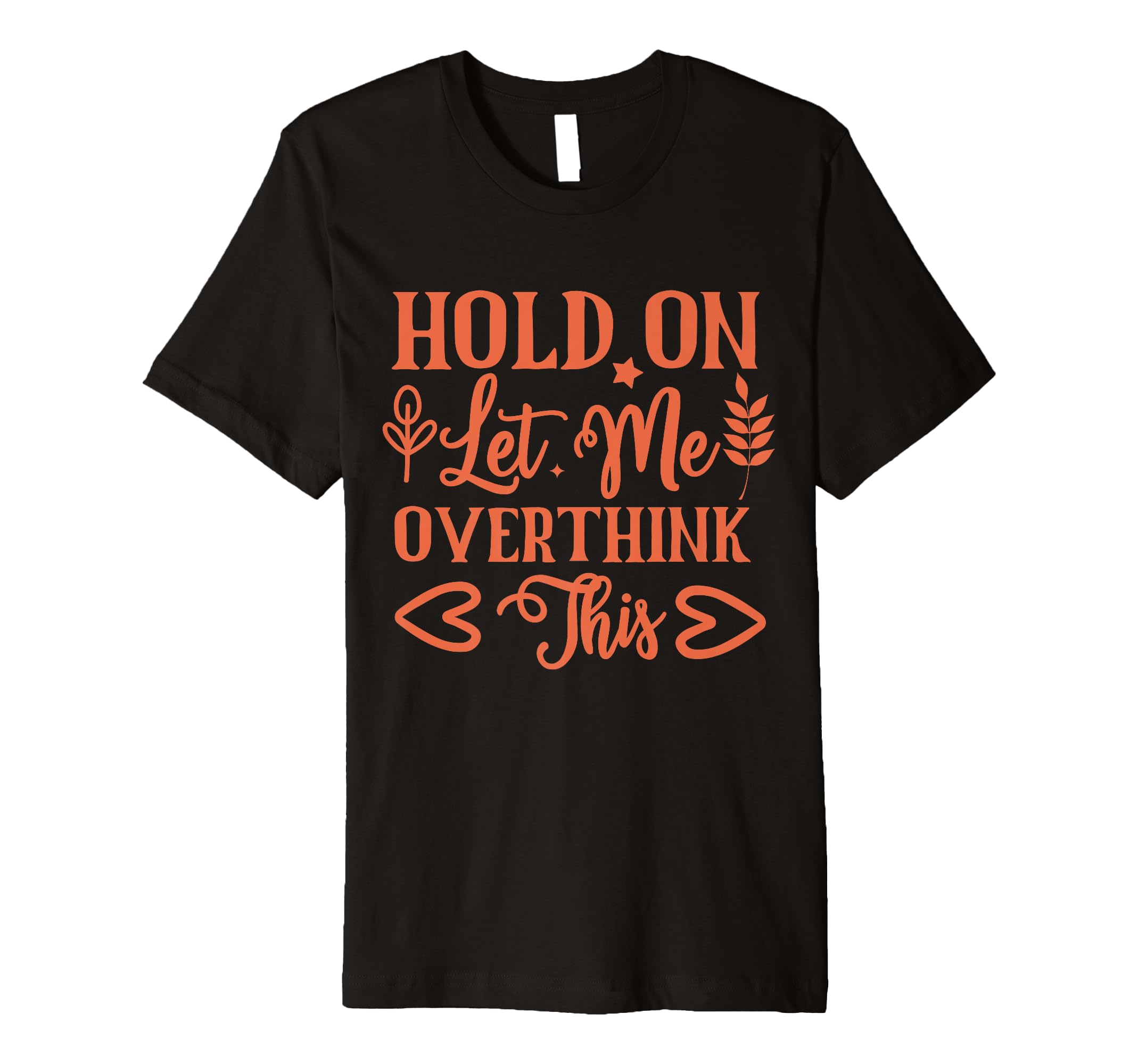 Funny Health Hold Let Me Overthink T-Shirt - Fun Novelty Design Men Women - T-Shirt, Sweatshirt, Hoodie
