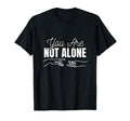 You Are Not Alone Supportive Mental Health T-Shirt - Graphic Print Unisex - T-Shirt, Sweatshirt, Hoodie