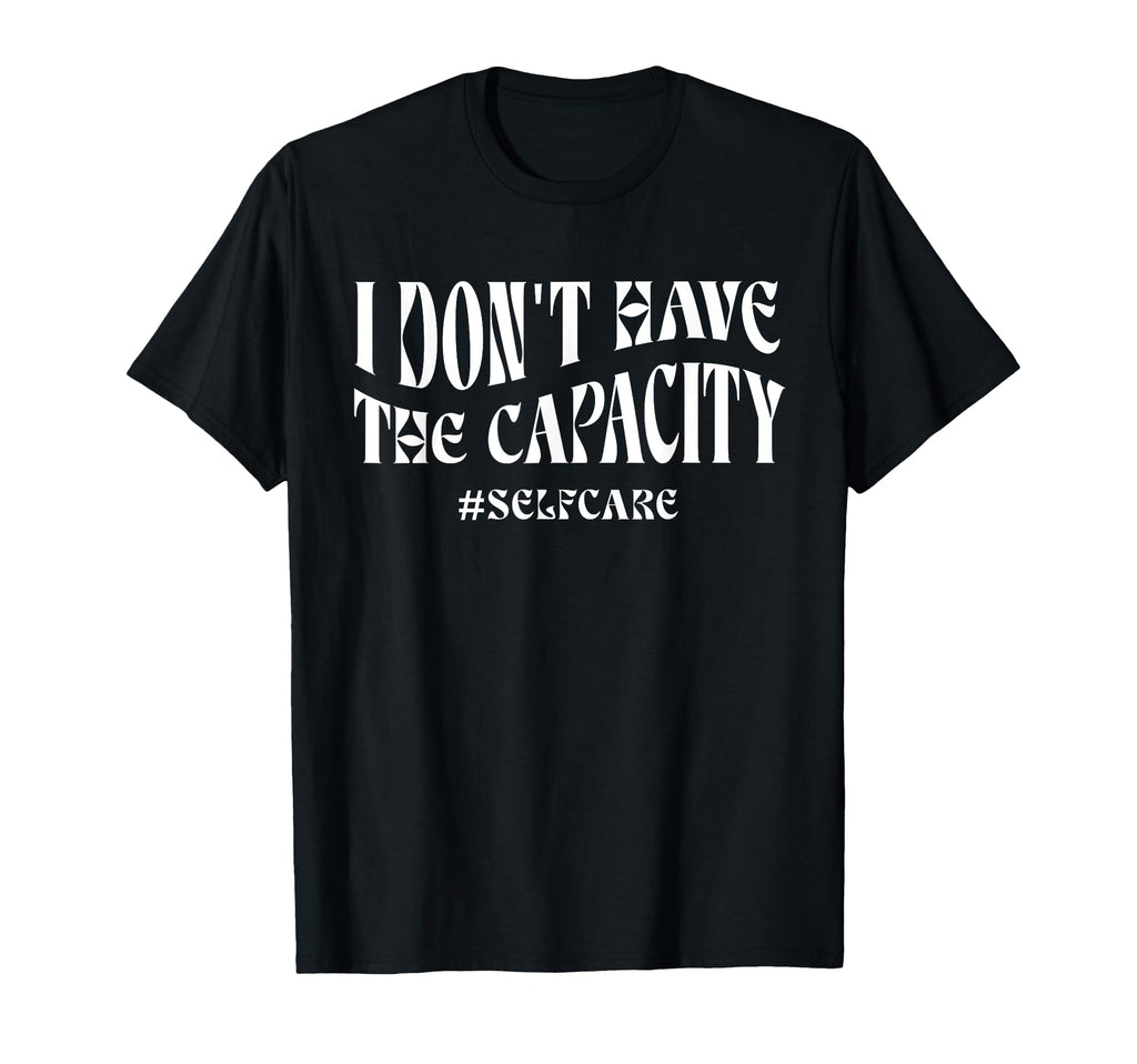 I Dont Have Capacity Self Care T-Shirt - Minimalist Print Unisex - T-Shirt, Sweatshirt, Hoodie