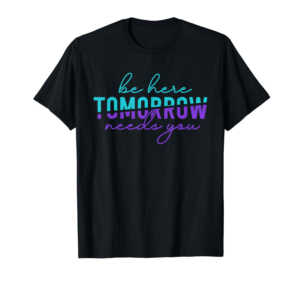 Be Here Tomorrow Suicide Prevention T-Shirt - Fun Novelty Design Unisex - T-Shirt, Sweatshirt, Hoodie