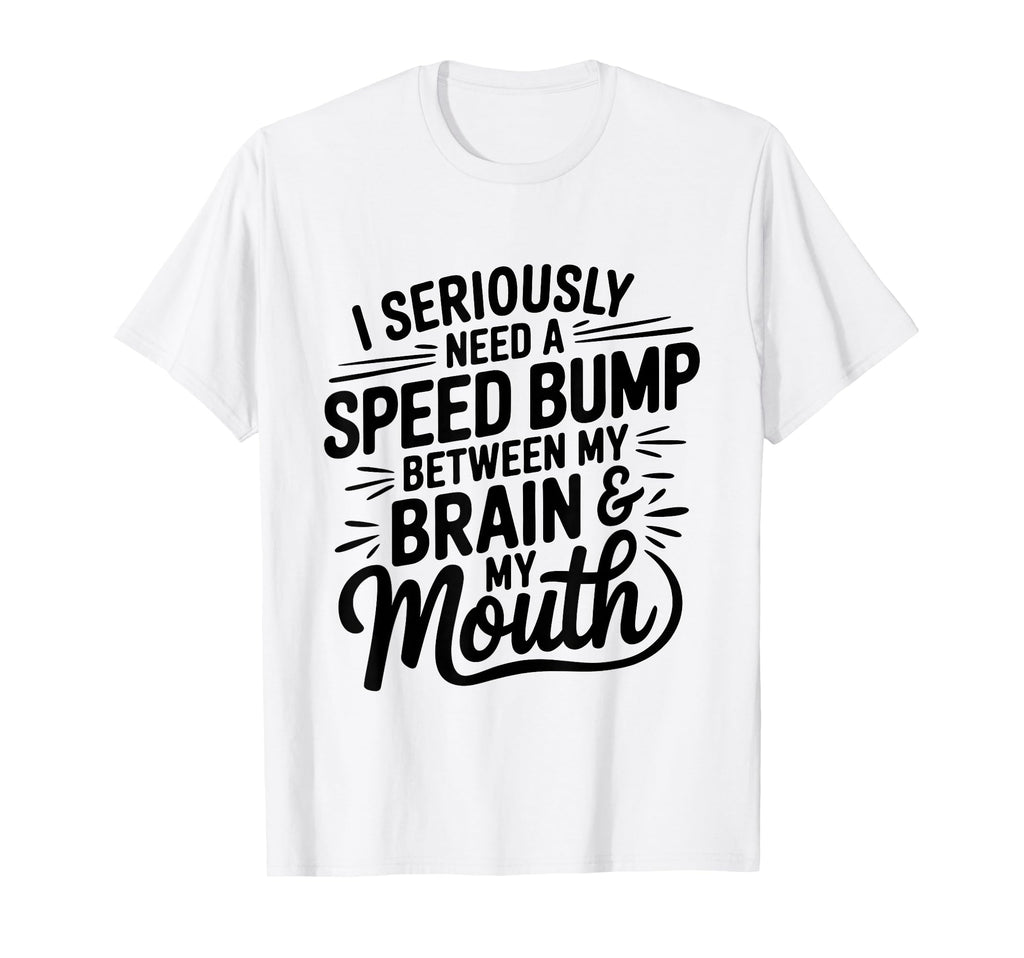 I Seriously Need Speed Bump T-Shirt - Casual Everyday Wear Men Women - T-Shirt, Sweatshirt, Hoodie