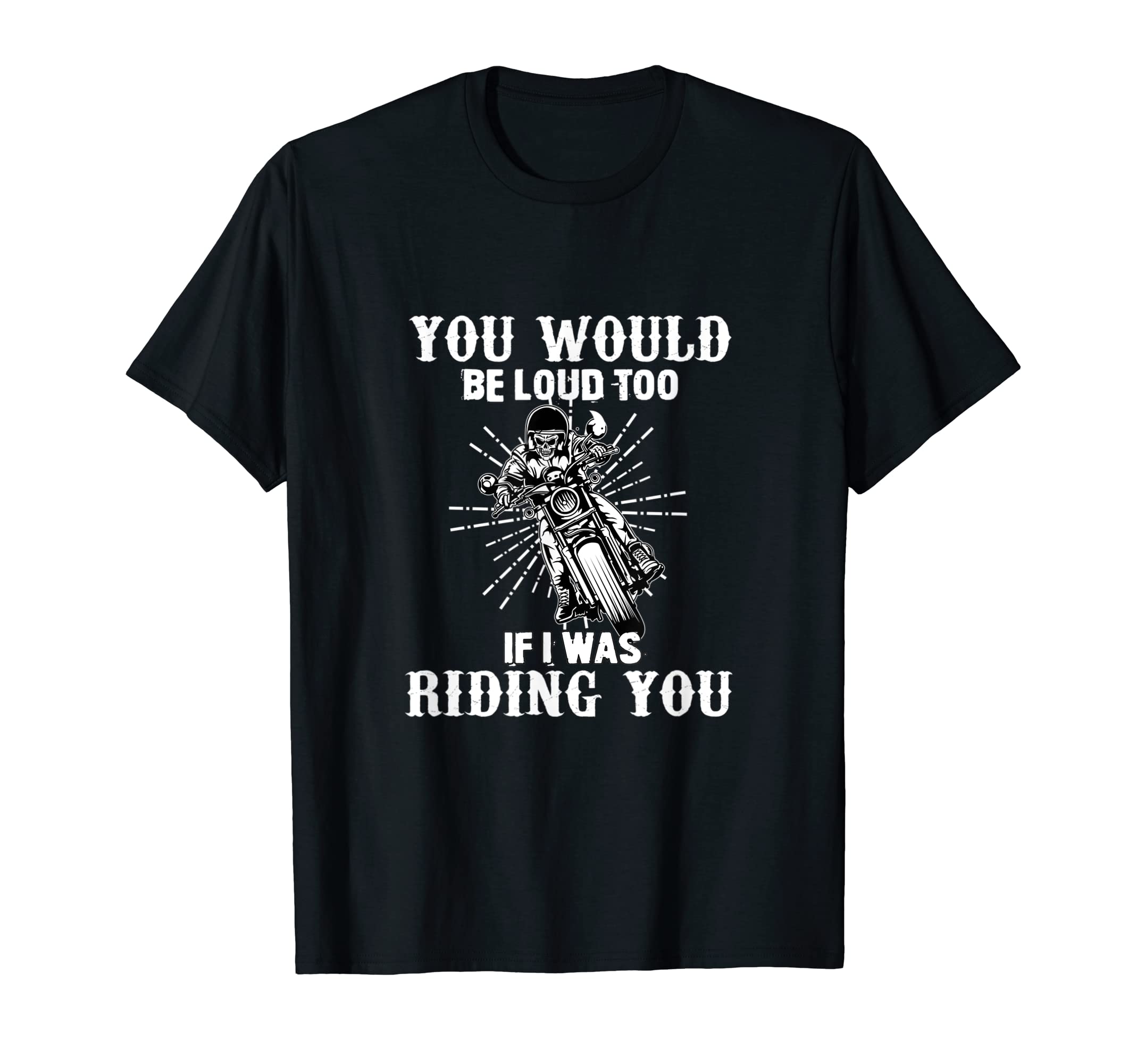 You Would Be Loud Too If I Was Riding T-Shirt - Unique Graphic Men Women - T-Shirt, Sweatshirt, Hoodie