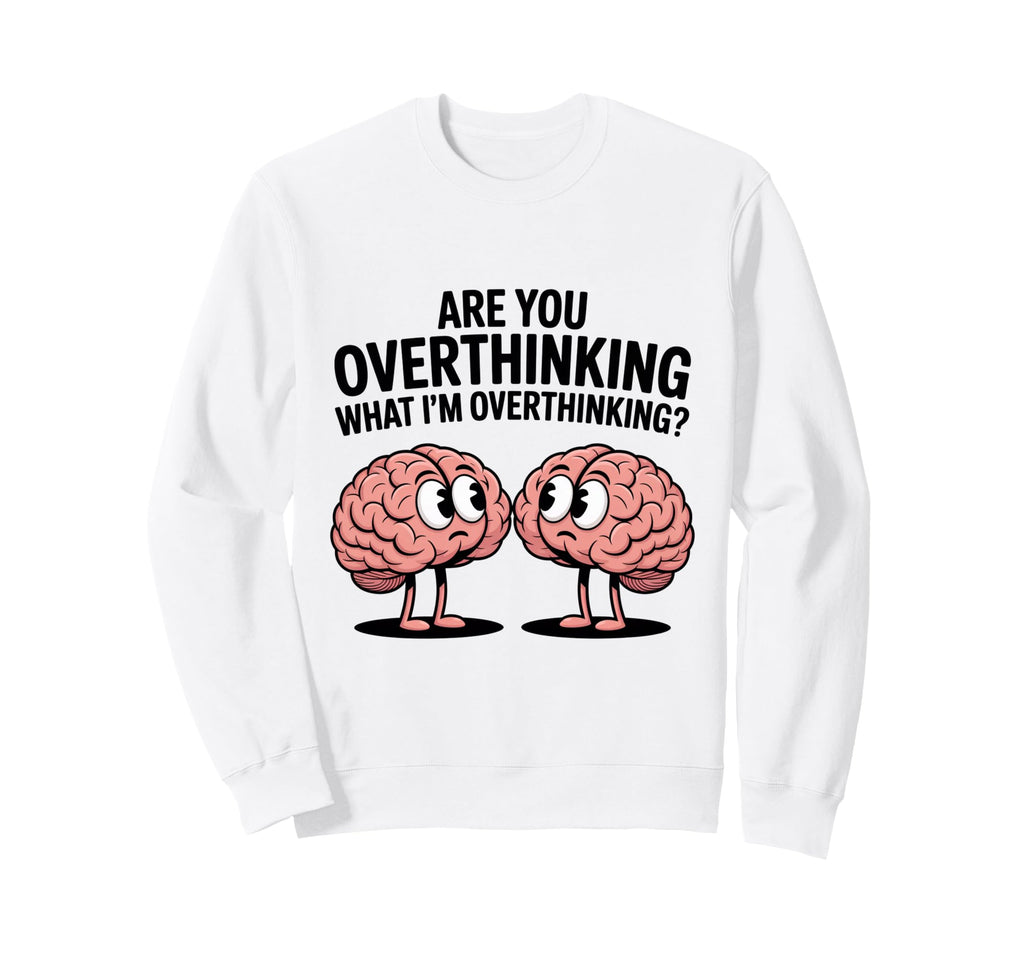 Are You Overthinking What Im Sweatshirt - Fun Novelty Design Unisex - T-Shirt, Sweatshirt, Hoodie
