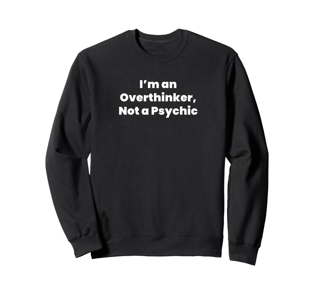 Im Overthinker Not Psychic Sweatshirt - Novelty Apparel Unisex - T-Shirt, Sweatshirt, Hoodie