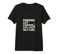 Parking Lot Coffee Is My Self Care T-Shirt - Novelty Apparel for Adults - T-Shirt, Sweatshirt, Hoodie
