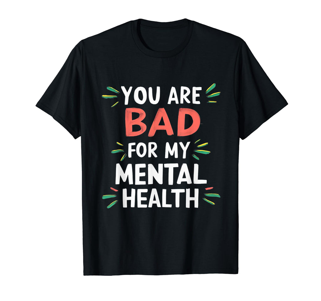 Funny You Are Bad My Mental Health T-Shirt - Custom Art Print Men Women - T-Shirt, Sweatshirt, Hoodie