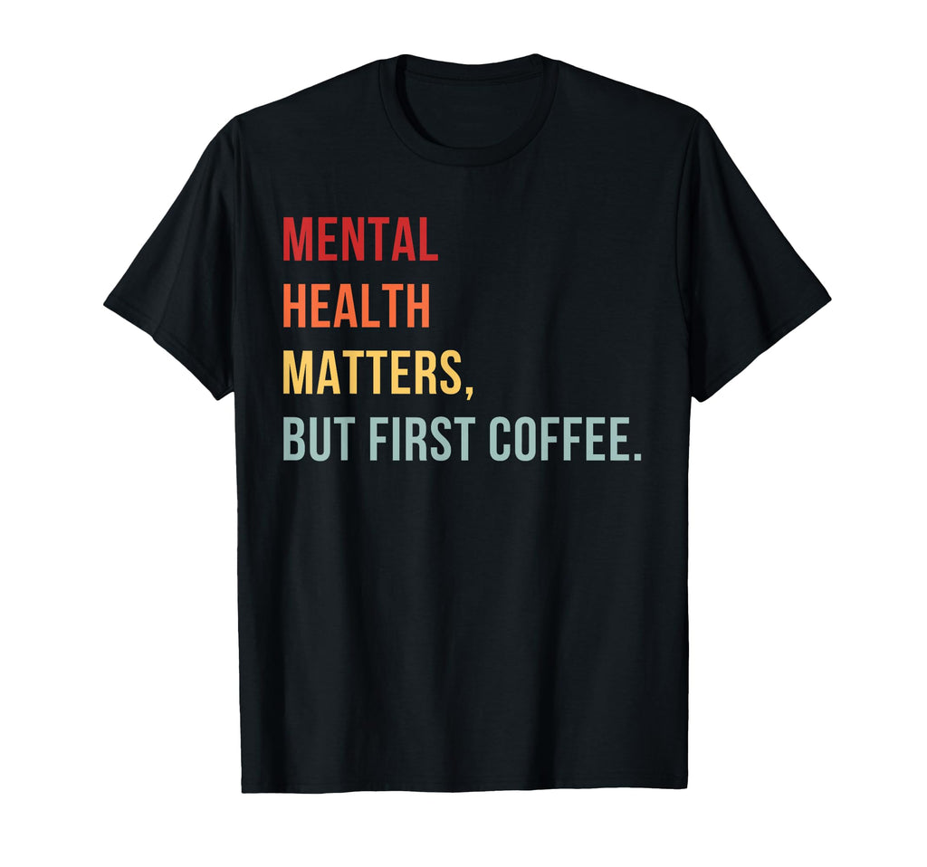 Mental Health But First Coffee Self T-Shirt - Fun Novelty Design Men Women - T-Shirt, Sweatshirt, Hoodie