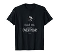 Hold Let Me Overthink This T-Shirt - Novelty Apparel Unisex - T-Shirt, Sweatshirt, Hoodie