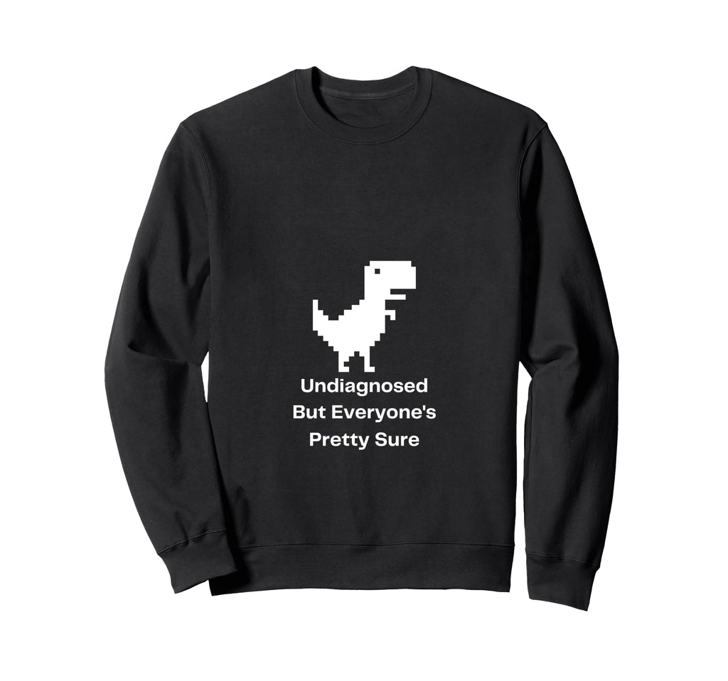 Undiagnosed But Everyones Pretty Sure Sweatshirt - Custom Art Print Unisex - T-Shirt, Sweatshirt, Hoodie