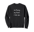 Im Trying My Best I Love You Sweatshirt - Casual Everyday Wear Unisex - T-Shirt, Sweatshirt, Hoodie