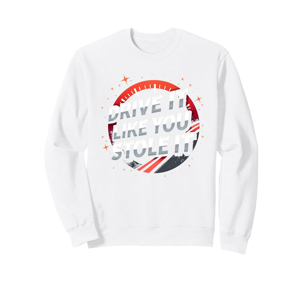 Drive It Like You Stole It Car Sweatshirt - Fun Novelty Design for Adults - T-Shirt, Sweatshirt, Hoodie