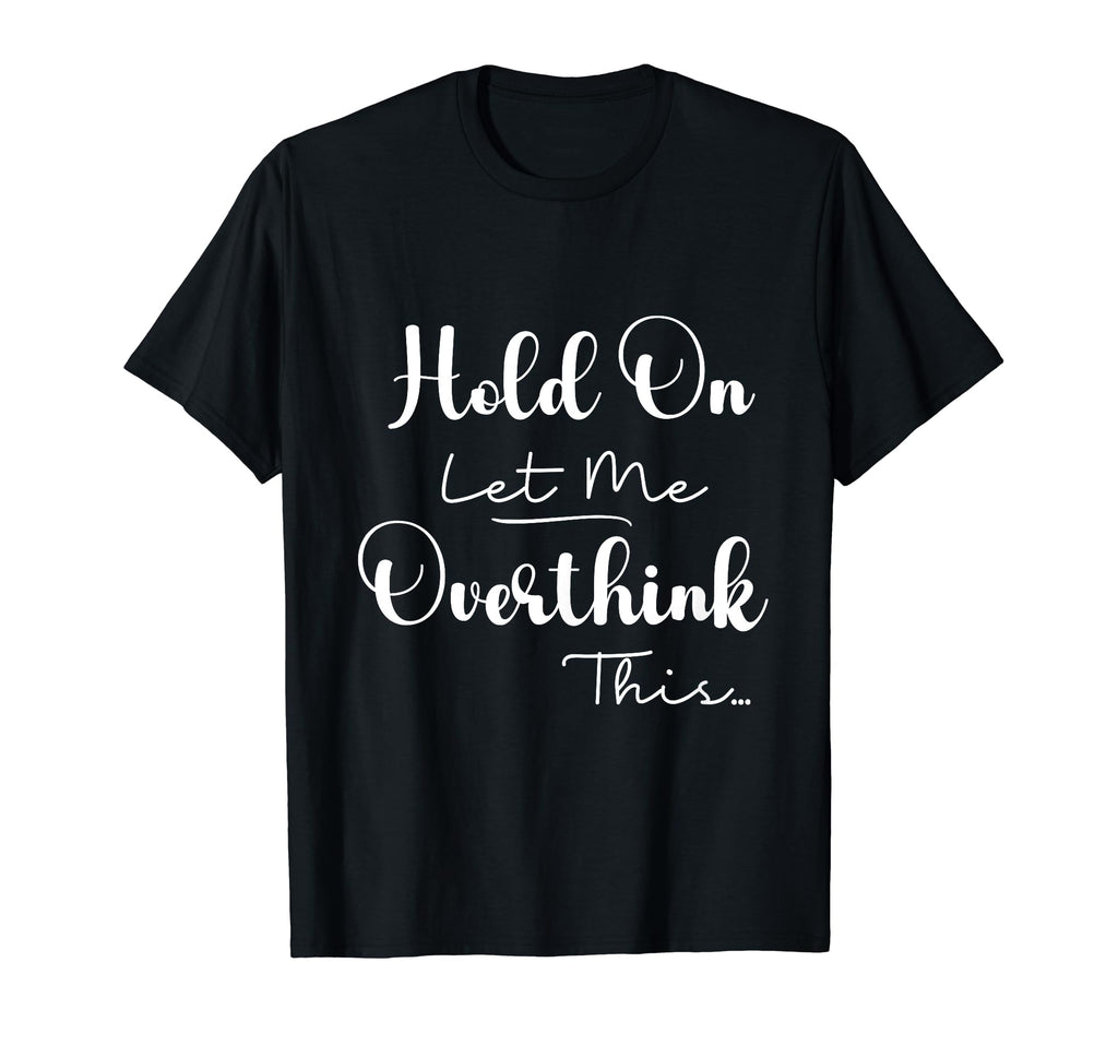 Funny Overthinker Hold Let Me T-Shirt - Minimalist Print Men Women - T-Shirt, Sweatshirt, Hoodie
