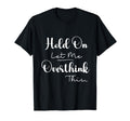 Funny Overthinker Hold Let Me T-Shirt - Minimalist Print Men Women - T-Shirt, Sweatshirt, Hoodie