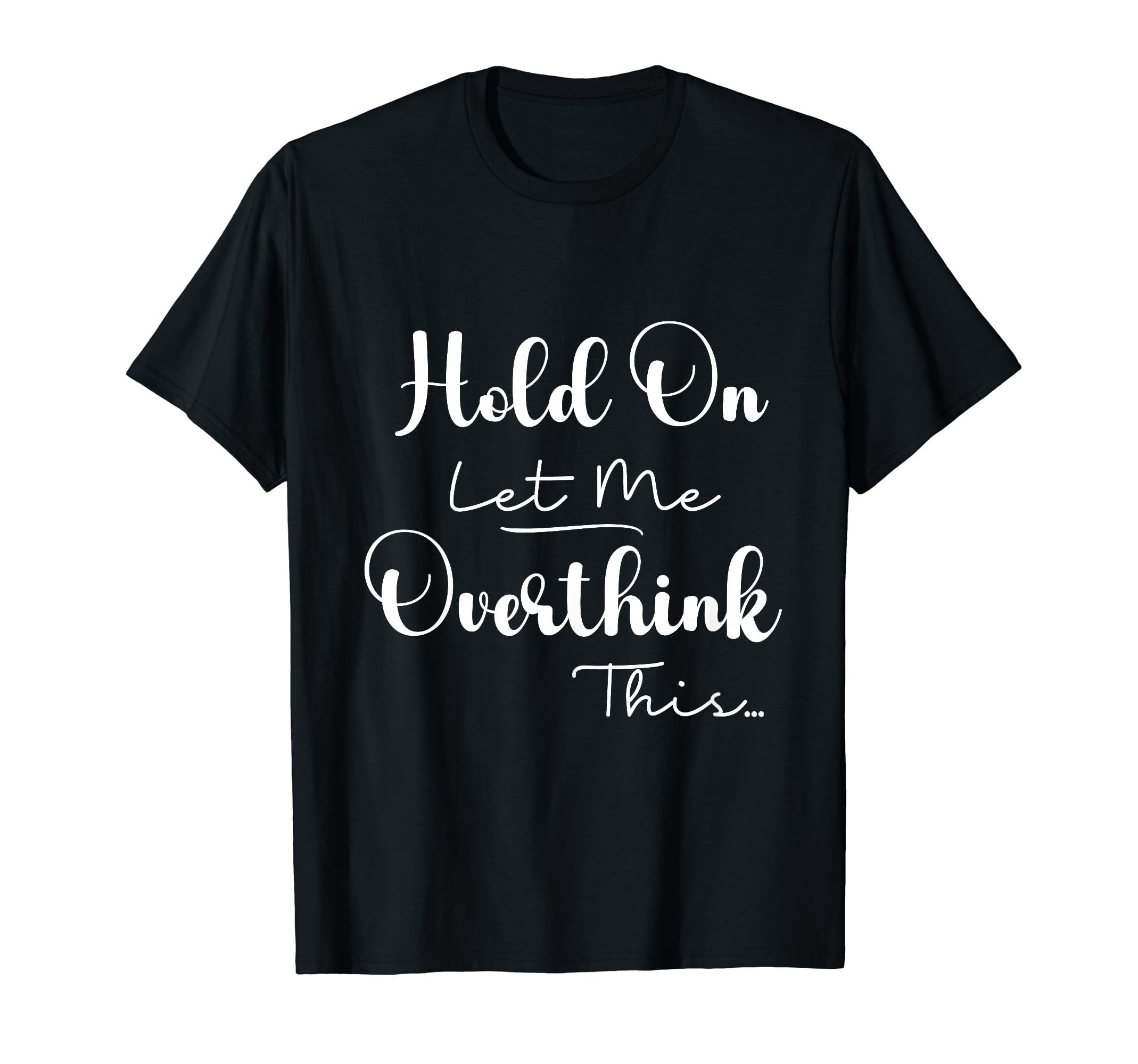 Funny Overthinker Hold Let Me T-Shirt - Minimalist Print Men Women - T-Shirt, Sweatshirt, Hoodie