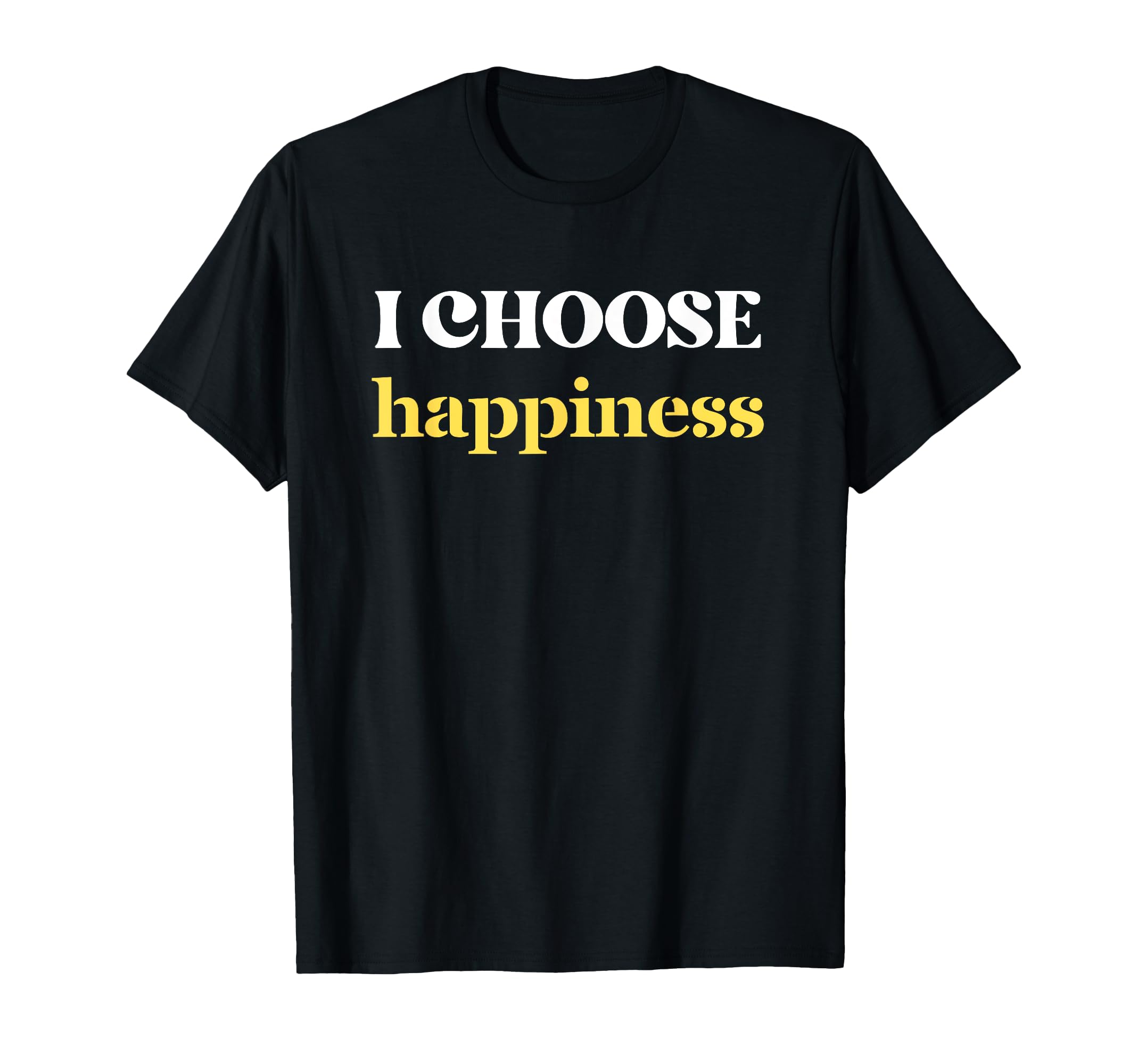 I Choose Happiness Positive Mental T-Shirt - Custom Art Print Men Women - T-Shirt, Sweatshirt, Hoodie