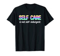 Self Care Is Not Self Indulgent T-Shirt - Aesthetic Graphic Unisex - T-Shirt, Sweatshirt, Hoodie