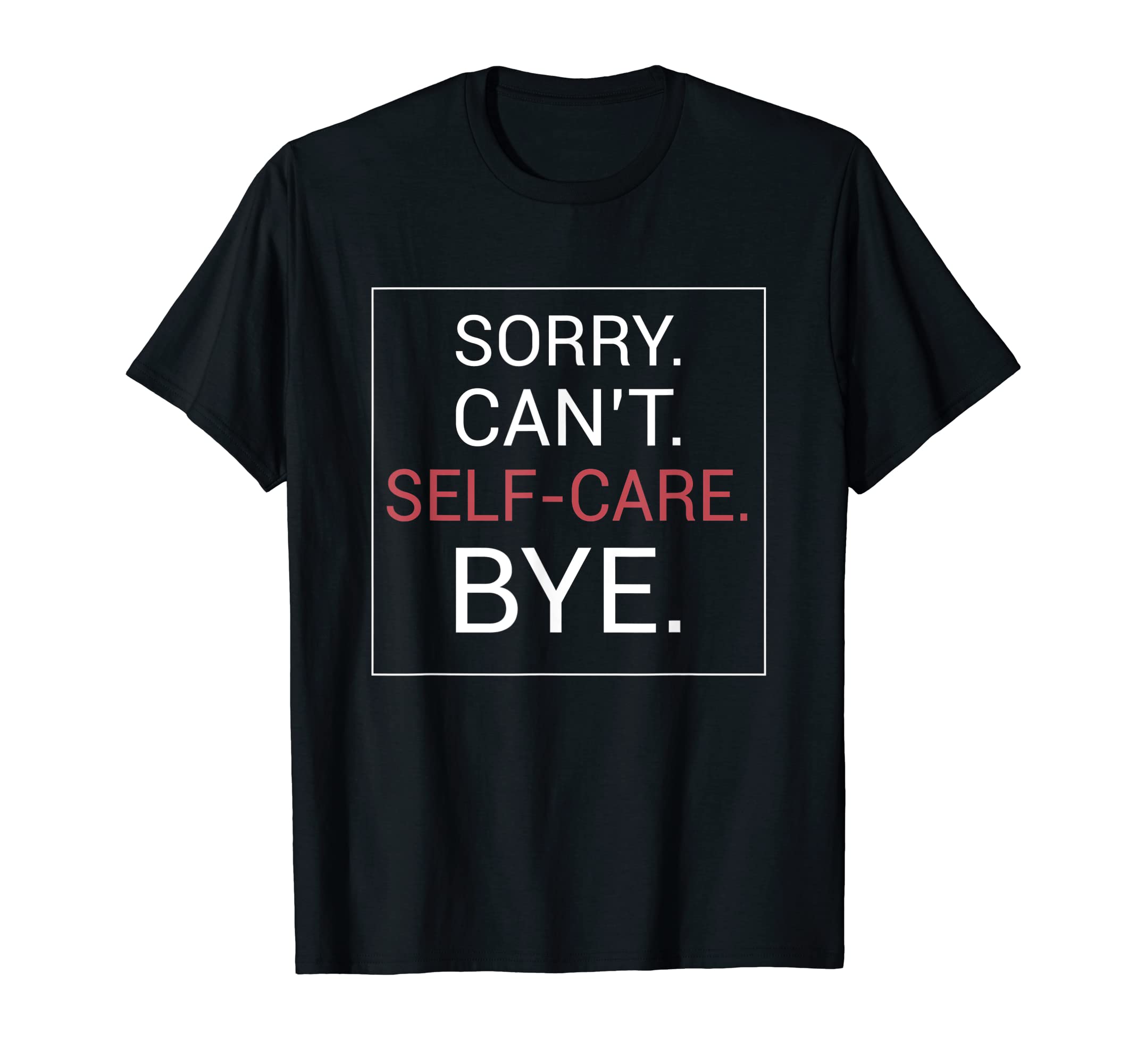 Sorry Cant Self Care Bye T-Shirt - Graphic Print Unisex - T-Shirt, Sweatshirt, Hoodie