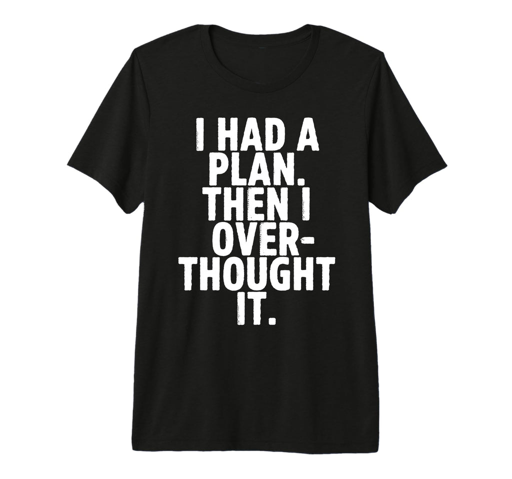 I Had Plan Then I Over Thought It Funny T-Shirt - Unique Graphic Unisex - T-Shirt, Sweatshirt, Hoodie