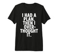 I Had Plan Then I Over Thought It Funny T-Shirt - Unique Graphic Unisex - T-Shirt, Sweatshirt, Hoodie